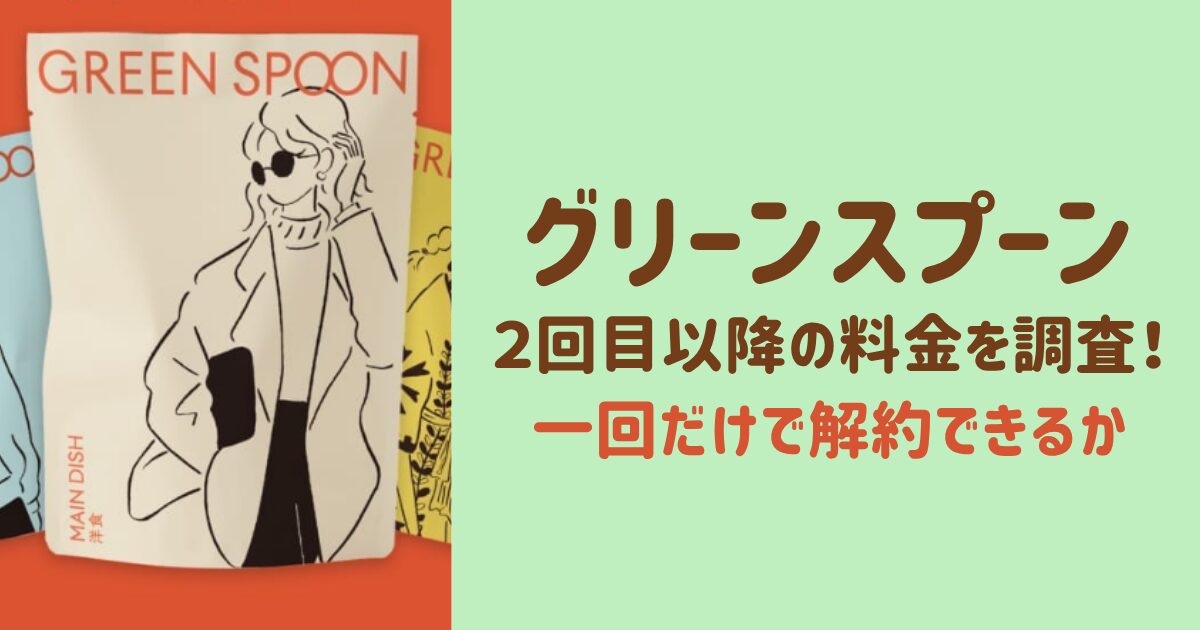 GREEN SPOON 2回目以降の値段は？一回だけで解約・スキップできるか調査！